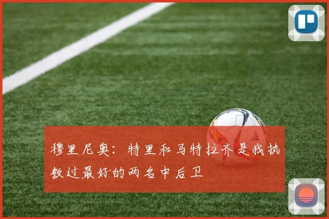 穆里尼奥：特里和马特拉齐是我执教过最好的两名中后卫