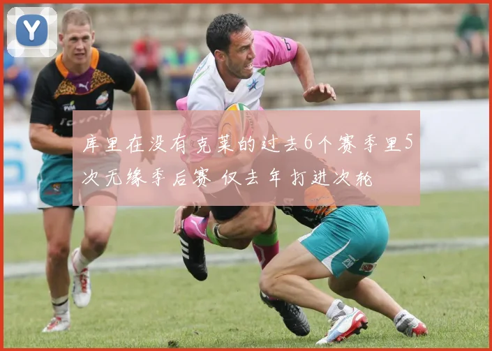 库里在没有克莱的过去6个赛季里5次无缘季后赛 仅去年打进次轮